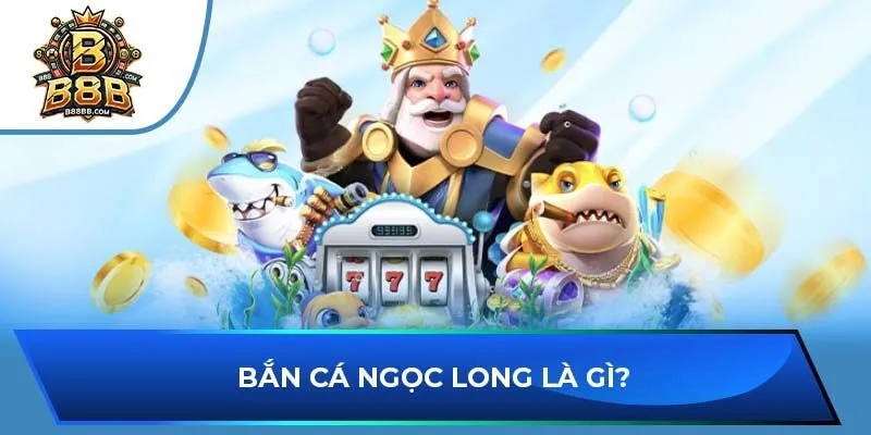 Bắn cá Ngọc Long là gì?