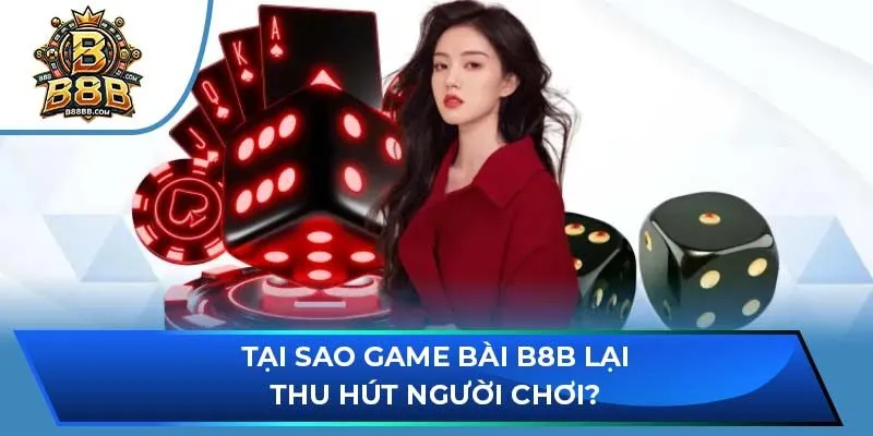 Tại sao game bài B8B lại thu hút người chơi?