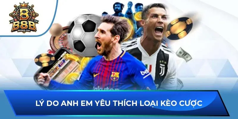 Lý do anh em yêu thích loại kèo cược