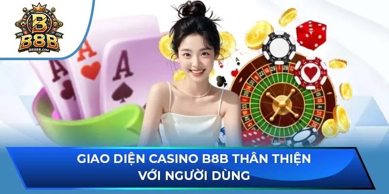 Giao diện Casino B8B thân thiện với người dùng