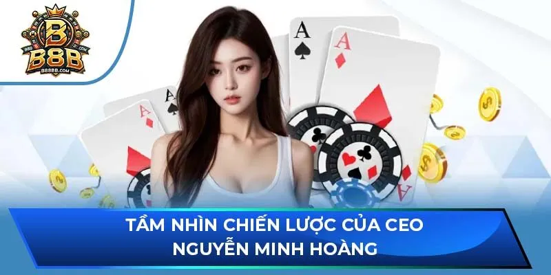 Tầm nhìn chiến lược của CEO Nguyễn Minh Hoàng