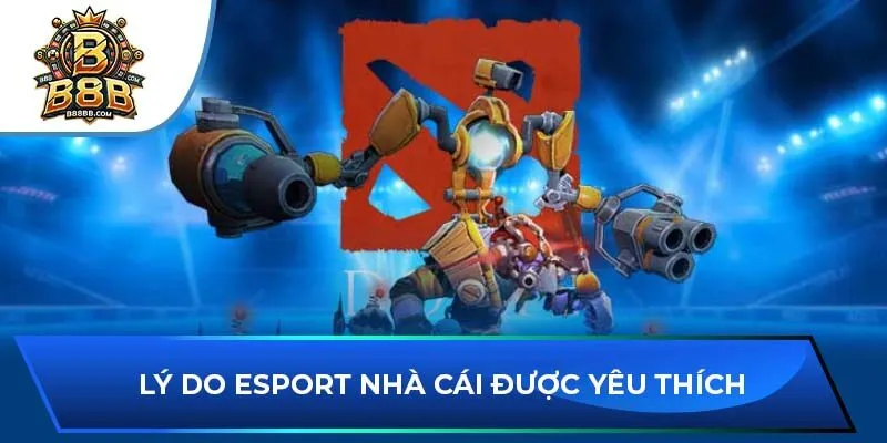 Lý do Esport nhà cái được yêu thích