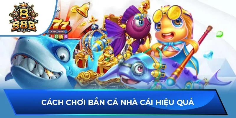 Cách chơi bắn cá nhà cái hiệu quả