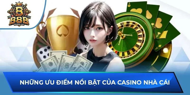 Những ưu điểm nổi bật của Casino nhà cái