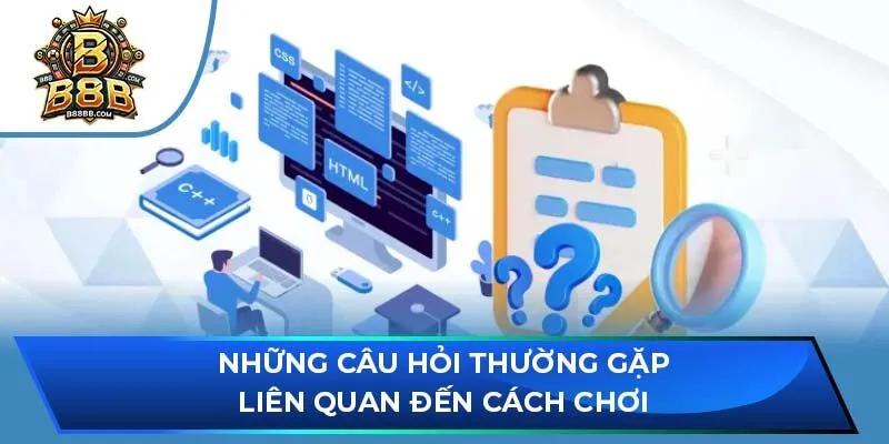 Những câu hỏi thường gặp liên quan đến cách chơi