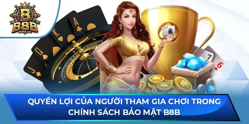 Quyền lợi của người tham gia chơi trong chính sách bảo mật B8B