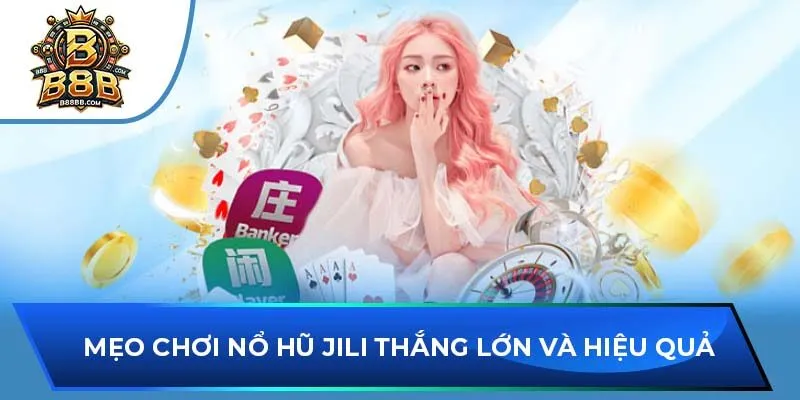 Mẹo chơi nổ hũ JILI thắng lớn và hiệu quả